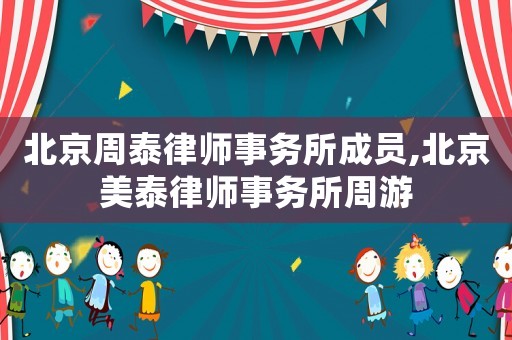 北京周泰律師事務所成員,北京美泰律師事務所周游