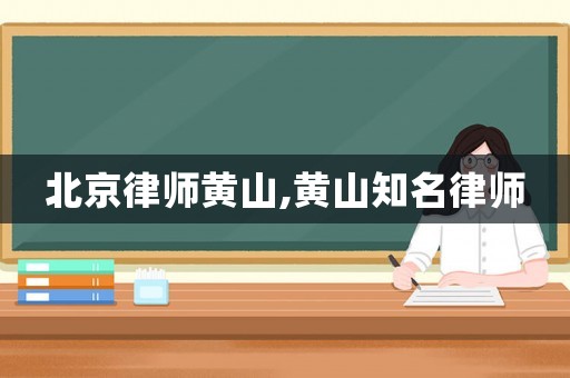 北京律師黃山,黃山知名律師