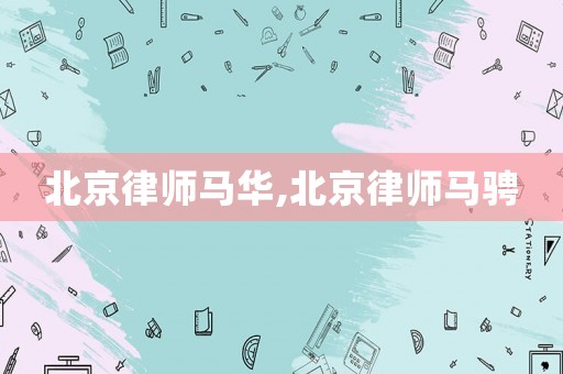 北京律師馬華,北京律師馬騁