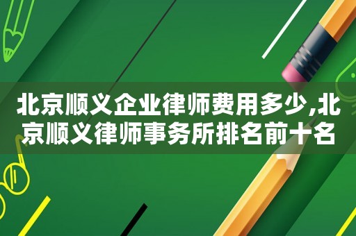 北京順義企業律師費用多少,北京順義律師事務所排名前十名