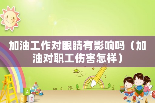 加油工作對眼睛有影響嗎（加油對職工傷害怎樣）