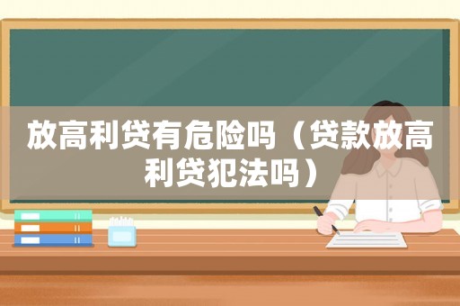 放高利貸有危險嗎（貸款放高利貸犯法嗎）