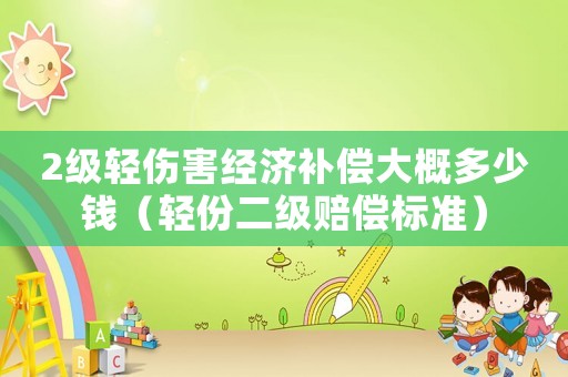 2級輕傷害經濟補償大概多少錢（輕份二級賠償標準）