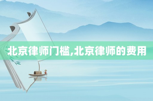 北京律師門檻,北京律師的費用