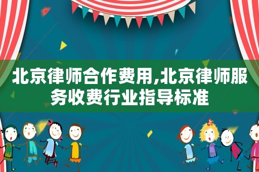 北京律師合作費(fèi)用,北京律師服務(wù)收費(fèi)行業(yè)指導(dǎo)標(biāo)準(zhǔn)