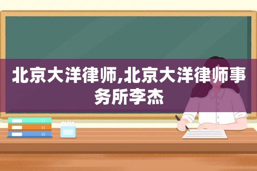 北京大洋律師,北京大洋律師事務(wù)所李杰