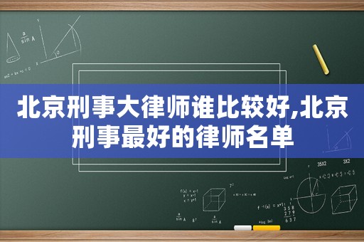北京刑事大律師誰比較好,北京刑事最好的律師名單
