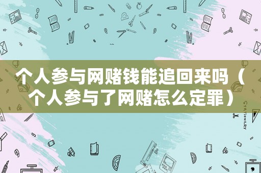 個人參與網賭錢能追回來嗎（個人參與了網賭怎么定罪）
