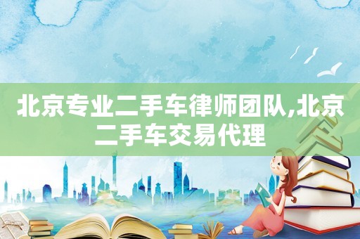 北京專業二手車律師團隊,北京二手車交易代理
