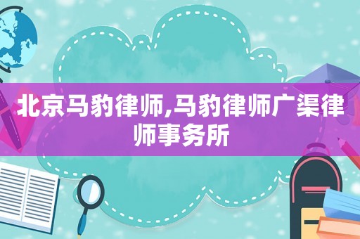 北京馬豹律師,馬豹律師廣渠律師事務(wù)所