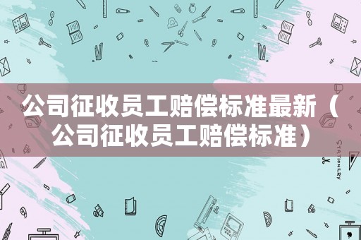 公司征收員工賠償標(biāo)準(zhǔn)最新（公司征收員工賠償標(biāo)準(zhǔn)）