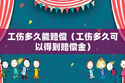 工傷多久能賠償（工傷多久可以得到賠償金）