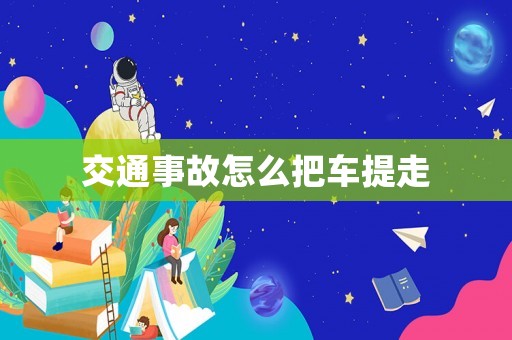 交通事故怎么把車提走