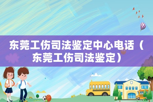東莞工傷司法鑒定中心電話（東莞工傷司法鑒定）
