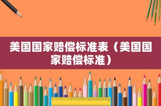 美國國家賠償標(biāo)準(zhǔn)表（美國國家賠償標(biāo)準(zhǔn)）