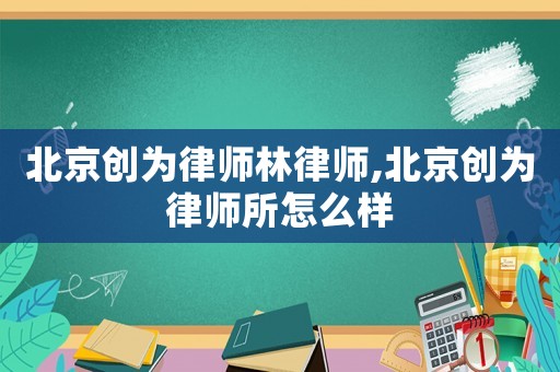 北京創為律師林律師,北京創為律師所怎么樣