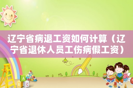 遼寧省病退工資如何計算（遼寧省退休人員工傷病假工資）