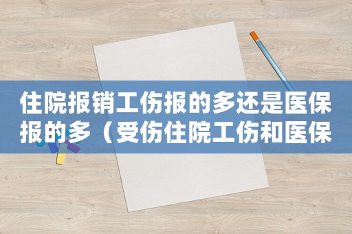 住院報銷工傷報的多還是醫(yī)保報的多（受傷住院工傷和醫(yī)保的區(qū)別）