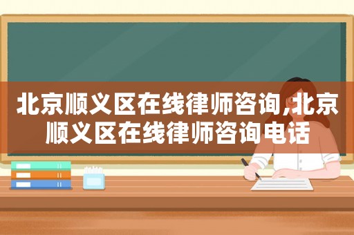 北京順義區在線律師咨詢,北京順義區在線律師咨詢電話