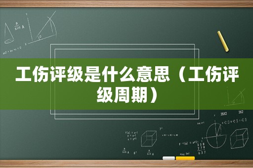工傷評級是什么意思（工傷評級周期）