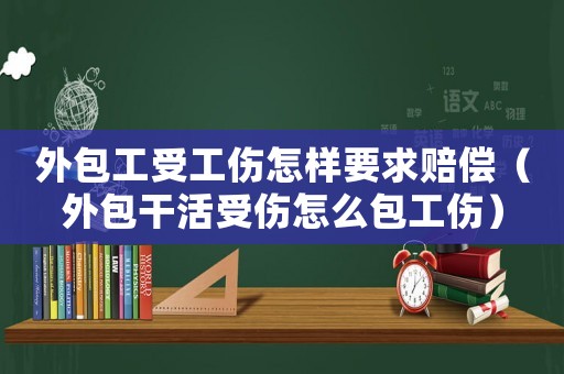外包工受工傷怎樣要求賠償（外包干活受傷怎么包工傷）