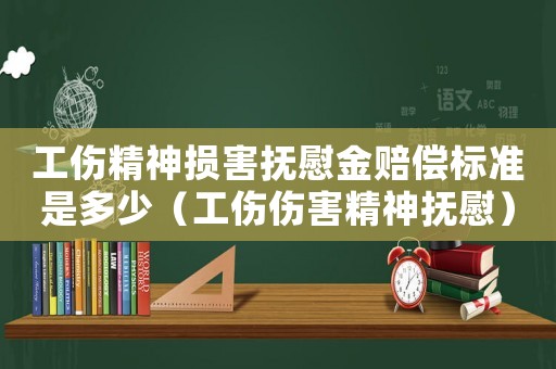 工傷精神損害撫慰金賠償標(biāo)準(zhǔn)是多少（工傷傷害精神撫慰）