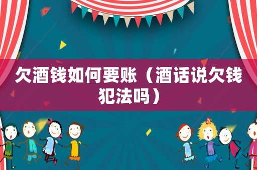 欠酒錢如何要賬（酒話說(shuō)欠錢犯法嗎）