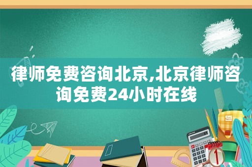 律師免費咨詢北京,北京律師咨詢免費24小時在線