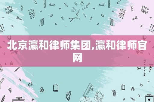 北京瀛和律師集團,瀛和律師官網