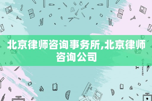 北京律師咨詢事務所,北京律師咨詢公司