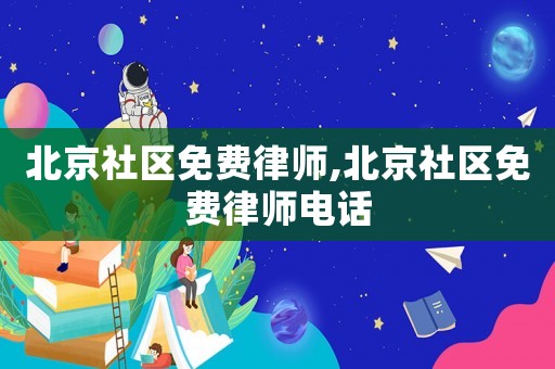 北京社區(qū)免費(fèi)律師,北京社區(qū)免費(fèi)律師電話