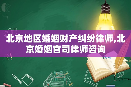 北京地區婚姻財產糾紛律師,北京婚姻官司律師咨詢