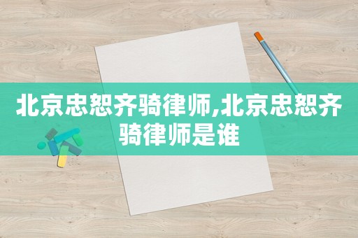 北京忠恕齊騎律師,北京忠恕齊騎律師是誰