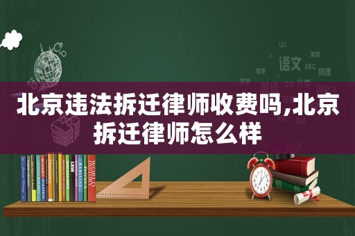 北京違法拆遷律師收費嗎,北京拆遷律師怎么樣