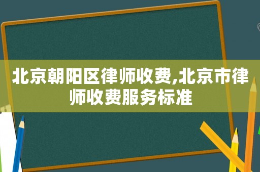 北京朝陽區律師收費,北京市律師收費服務標準