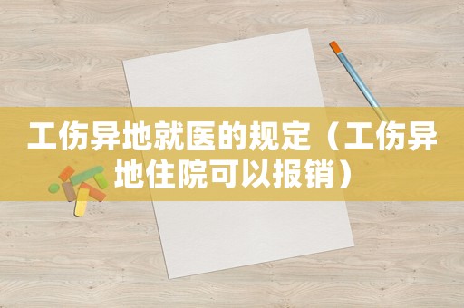 工傷異地就醫的規定（工傷異地住院可以報銷）