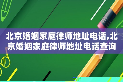 北京婚姻家庭律師地址電話,北京婚姻家庭律師地址電話查詢