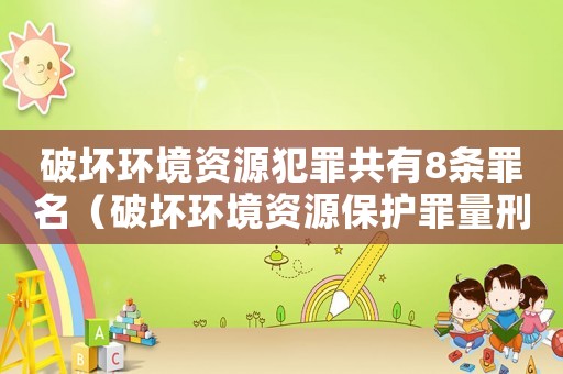破壞環境資源犯罪共有8條罪名（破壞環境資源保護罪量刑）