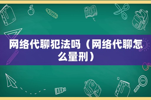 網(wǎng)絡(luò)代聊犯法嗎（網(wǎng)絡(luò)代聊怎么量刑）
