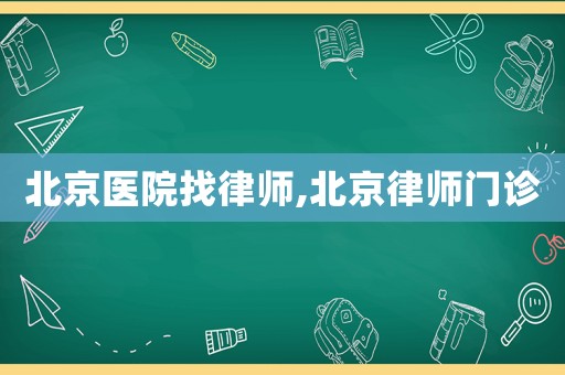 北京醫院找律師,北京律師門診
