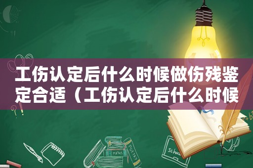 工傷認定后什么時候做傷殘鑒定合適（工傷認定后什么時候做傷殘鑒定）