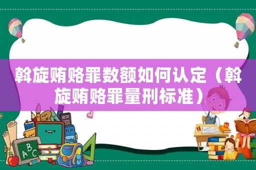斡旋賄賂罪數額如何認定（斡旋賄賂罪量刑標準）