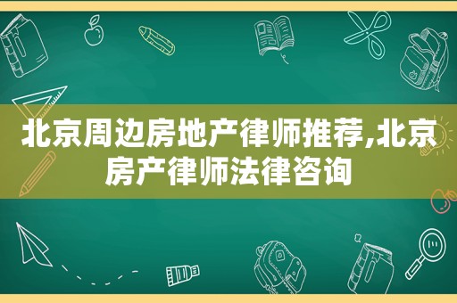 北京周邊房地產律師推薦,北京房產律師法律咨詢