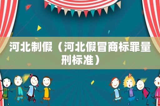 河北制假（河北假冒商標罪量刑標準）