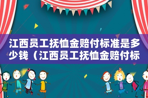 江西員工撫恤金賠付標準是多少錢（江西員工撫恤金賠付標準是多少）