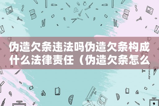 偽造欠條違法嗎偽造欠條構成什么法律責任（偽造欠條怎么定罪）