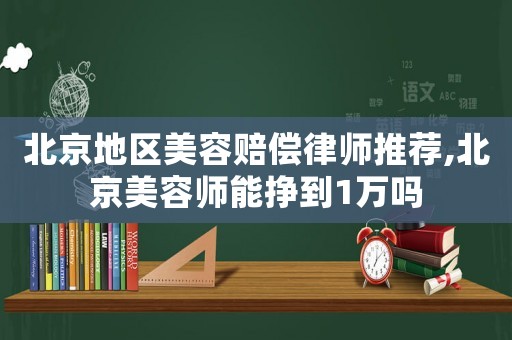 北京地區美容賠償律師推薦,北京美容師能掙到1萬嗎