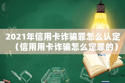 2021年信用卡詐騙罪怎么認(rèn)定（信用用卡詐騙怎么定罪的）