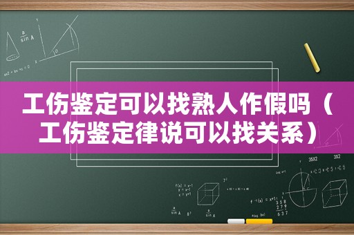 工傷鑒定可以找熟人作假嗎（工傷鑒定律說可以找關(guān)系）