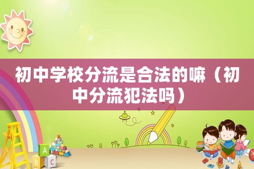 初中學校分流是合法的嘛（初中分流犯法嗎）